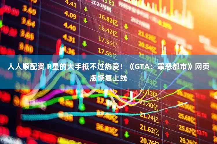 人人顺配资 R星的大手抵不过热爱！《GTA：罪恶都市》网页版恢复上线