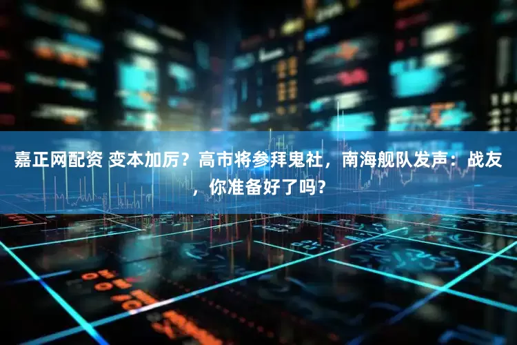 嘉正网配资 变本加厉？高市将参拜鬼社，南海舰队发声：战友，你准备好了吗？