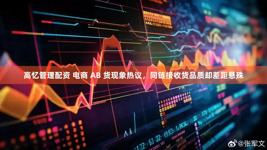 高忆管理配资 电商 AB 货现象热议，同链接收货品质却差距悬殊